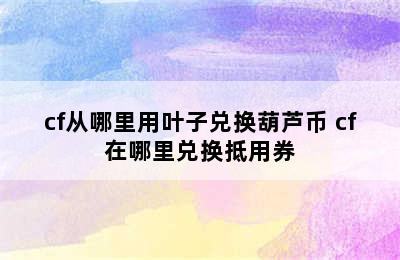 cf从哪里用叶子兑换葫芦币 cf在哪里兑换抵用券